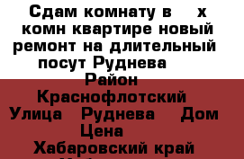 Сдам комнату в 4- х комн квартире новый ремонт на длительный /посут Руднева 54 › Район ­ Краснофлотский › Улица ­ Руднева  › Дом ­ 54 › Цена ­ 11 000 - Хабаровский край, Хабаровск г. Недвижимость » Квартиры аренда   